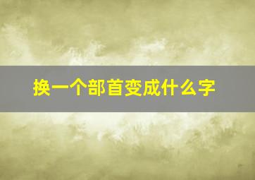 换一个部首变成什么字