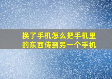 换了手机怎么把手机里的东西传到另一个手机