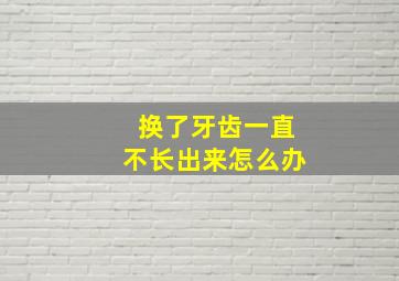 换了牙齿一直不长出来怎么办