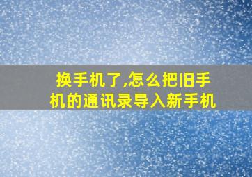 换手机了,怎么把旧手机的通讯录导入新手机