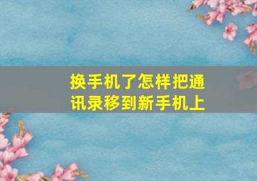 换手机了怎样把通讯录移到新手机上