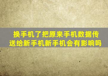 换手机了把原来手机数据传送给新手机新手机会有影响吗