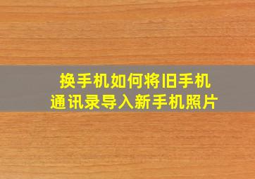 换手机如何将旧手机通讯录导入新手机照片