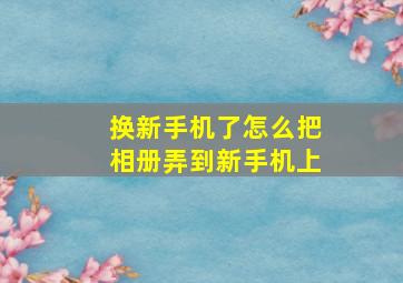 换新手机了怎么把相册弄到新手机上