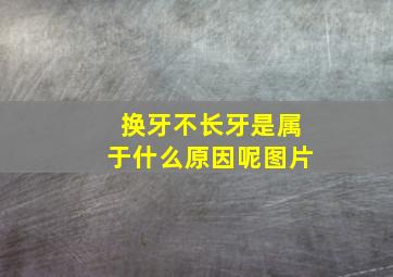 换牙不长牙是属于什么原因呢图片