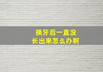 换牙后一直没长出来怎么办啊