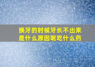 换牙的时候牙长不出来是什么原因呢吃什么药