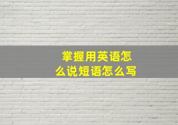 掌握用英语怎么说短语怎么写