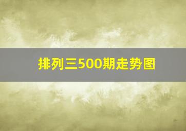 排列三500期走势图