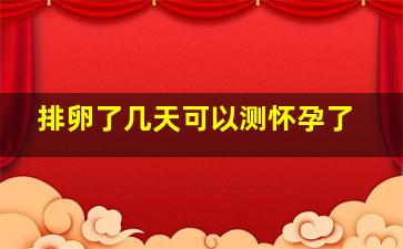 排卵了几天可以测怀孕了