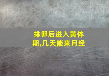 排卵后进入黄体期,几天能来月经