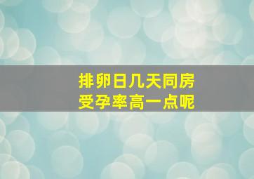 排卵日几天同房受孕率高一点呢