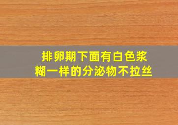 排卵期下面有白色浆糊一样的分泌物不拉丝