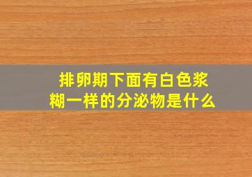 排卵期下面有白色浆糊一样的分泌物是什么