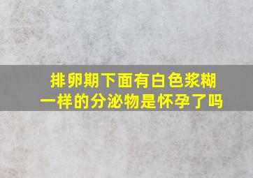 排卵期下面有白色浆糊一样的分泌物是怀孕了吗