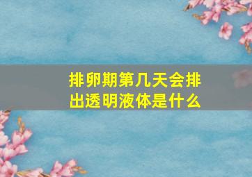 排卵期第几天会排出透明液体是什么