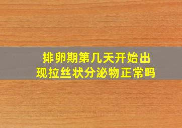 排卵期第几天开始出现拉丝状分泌物正常吗