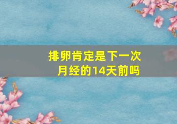 排卵肯定是下一次月经的14天前吗