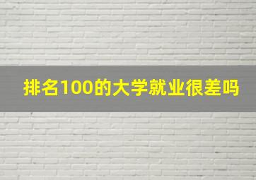 排名100的大学就业很差吗