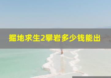 掘地求生2攀岩多少钱能出