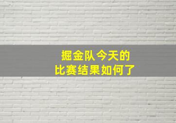 掘金队今天的比赛结果如何了