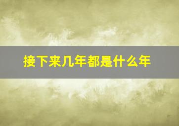 接下来几年都是什么年