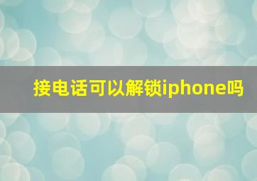 接电话可以解锁iphone吗