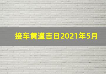 接车黄道吉日2021年5月