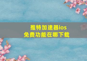 推特加速器ios免费功能在哪下载