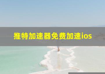 推特加速器免费加速ios