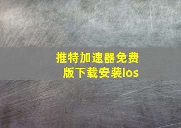 推特加速器免费版下载安装ios