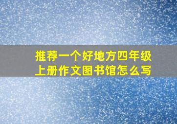 推荐一个好地方四年级上册作文图书馆怎么写