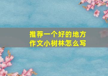 推荐一个好的地方作文小树林怎么写