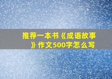 推荐一本书《成语故事》作文500字怎么写