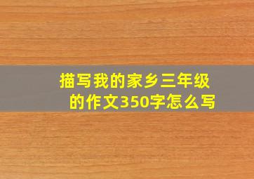 描写我的家乡三年级的作文350字怎么写