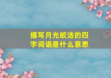 描写月光皎洁的四字词语是什么意思