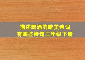 描述喝酒的唯美诗词有哪些诗句三年级下册