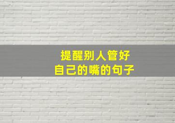 提醒别人管好自己的嘴的句子