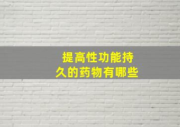 提高性功能持久的药物有哪些