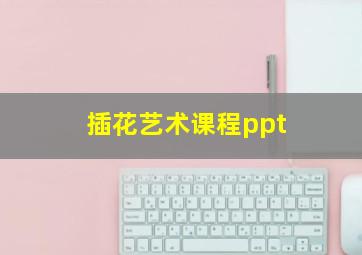 插花艺术课程ppt