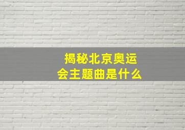 揭秘北京奥运会主题曲是什么