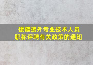 援疆援外专业技术人员职称评聘有关政策的通知