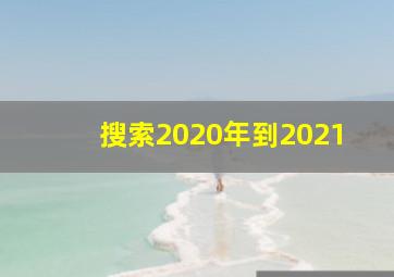 搜索2020年到2021