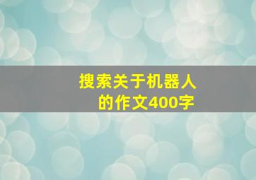 搜索关于机器人的作文400字