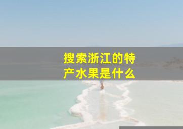 搜索浙江的特产水果是什么