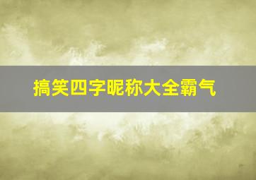 搞笑四字昵称大全霸气