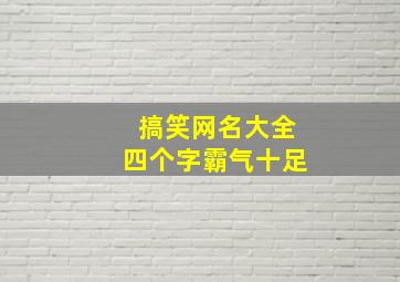 搞笑网名大全四个字霸气十足