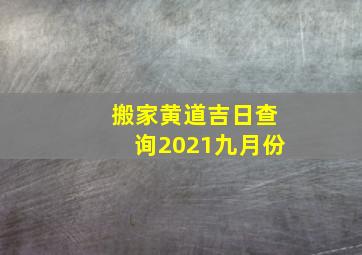 搬家黄道吉日查询2021九月份