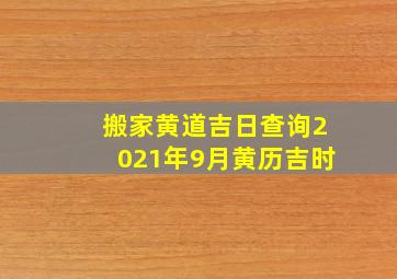 搬家黄道吉日查询2021年9月黄历吉时