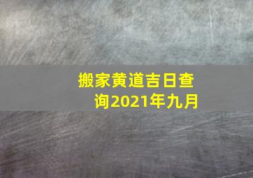 搬家黄道吉日查询2021年九月